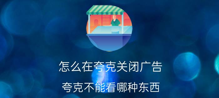 怎么在夸克关闭广告 夸克不能看哪种东西？